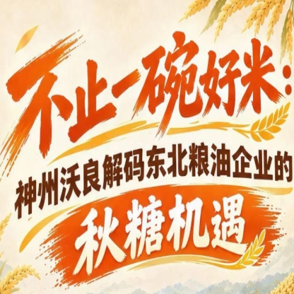 以优质粮品赋能市场 神州沃良探析秋糖东北企业成长机遇