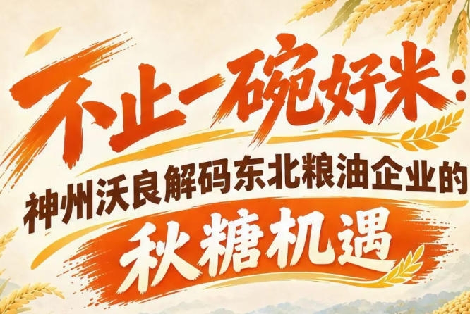 以优质粮品赋能市场 神州沃良探析秋糖东北企业成长机遇